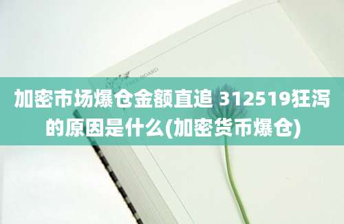 加密市场爆仓金额直追 312519狂泻的原因是什么(加密货币爆仓)