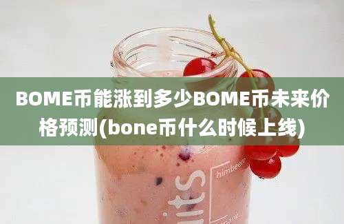 BOME币能涨到多少BOME币未来价格预测(bone币什么时候上线)