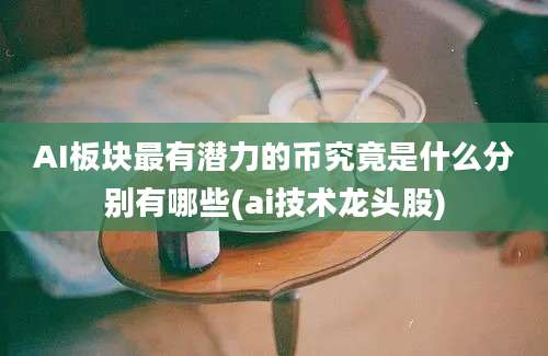 AI板块最有潜力的币究竟是什么分别有哪些(ai技术龙头股)