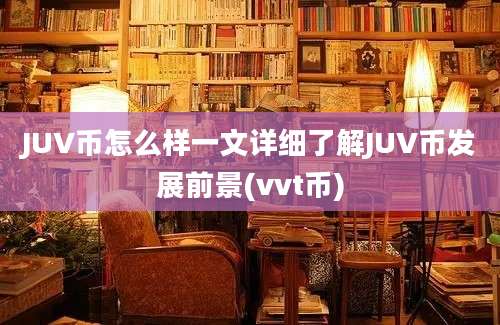 JUV币怎么样一文详细了解JUV币发展前景(vvt币)