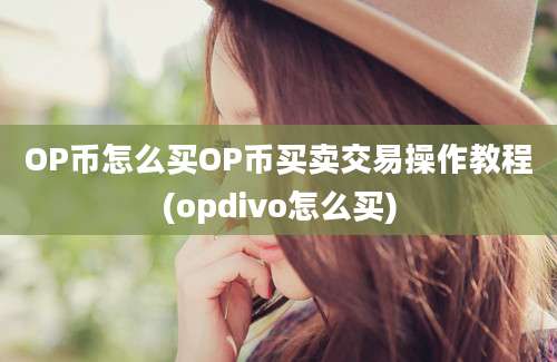 OP币怎么买OP币买卖交易操作教程(opdivo怎么买)