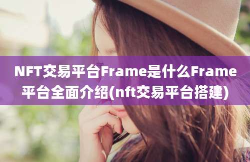 NFT交易平台Frame是什么Frame平台全面介绍(nft交易平台搭建)