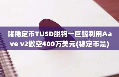 赌稳定币TUSD脱钩一巨鲸利用Aave v2做空400万美元(稳定币是)