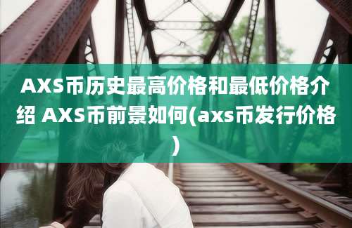 AXS币历史最高价格和最低价格介绍 AXS币前景如何(axs币发行价格)