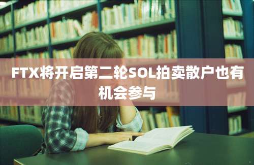 FTX将开启第二轮SOL拍卖散户也有机会参与