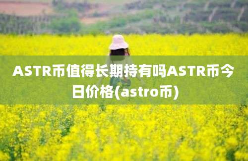 ASTR币值得长期持有吗ASTR币今日价格(astro币)