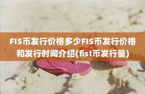 FIS币发行价格多少FIS币发行价格和发行时间介绍(fist币发行量)