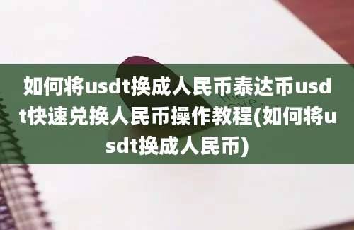 如何将usdt换成人民币泰达币usdt快速兑换人民币操作教程(如何将usdt换成人民币)