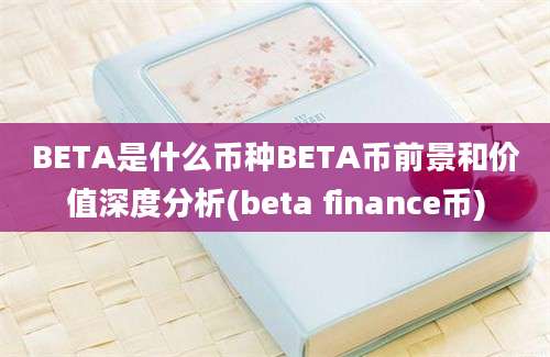 BETA是什么币种BETA币前景和价值深度分析(beta finance币)