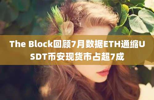 The Block回顾7月数据ETH通缩USDT币安现货市占超7成