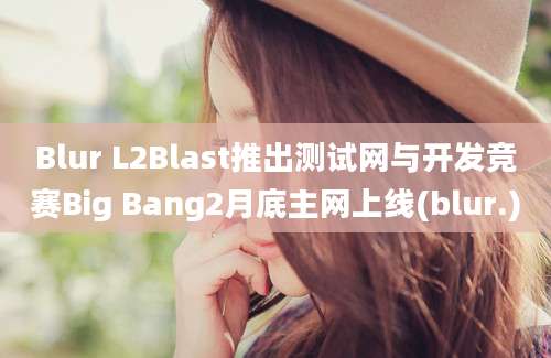 Blur L2Blast推出测试网与开发竞赛Big Bang2月底主网上线(blur.)