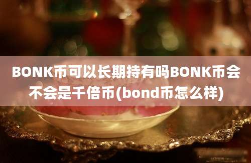 BONK币可以长期持有吗BONK币会不会是千倍币(bond币怎么样)