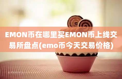 EMON币在哪里买EMON币上线交易所盘点(emo币今天交易价格)