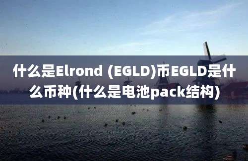 什么是Elrond (EGLD)币EGLD是什么币种(什么是电池pack结构)