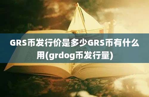 GRS币发行价是多少GRS币有什么用(grdog币发行量)