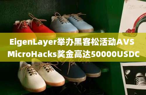 EigenLayer举办黑客松活动AVS MicroHacks奖金高达50000USDC