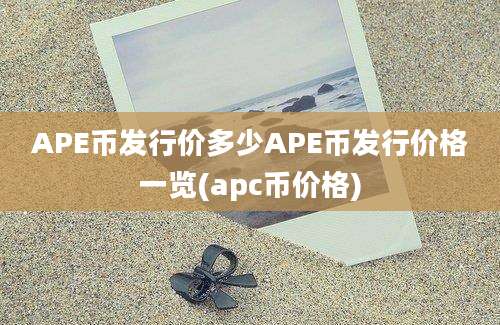 APE币发行价多少APE币发行价格一览(apc币价格)