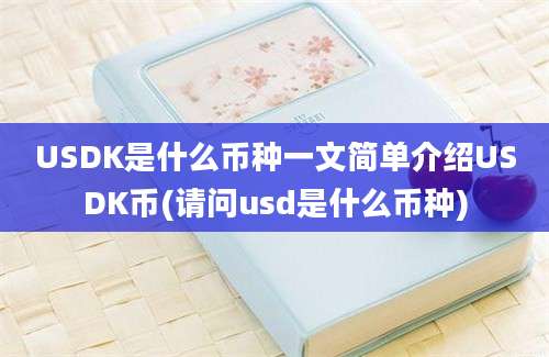 USDK是什么币种一文简单介绍USDK币(请问usd是什么币种)