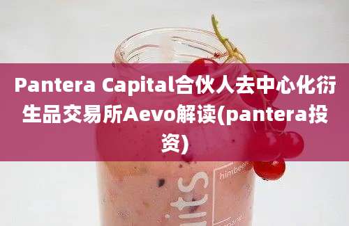 Pantera Capital合伙人去中心化衍生品交易所Aevo解读(pantera投资)