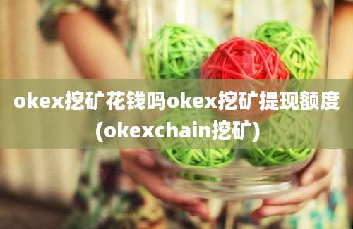 okex挖矿花钱吗okex挖矿提现额度(okexchain挖矿)