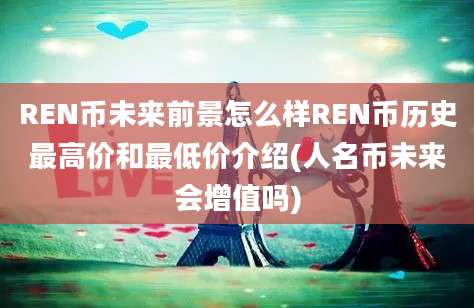 REN币未来前景怎么样REN币历史最高价和最低价介绍(人名币未来会增值吗)