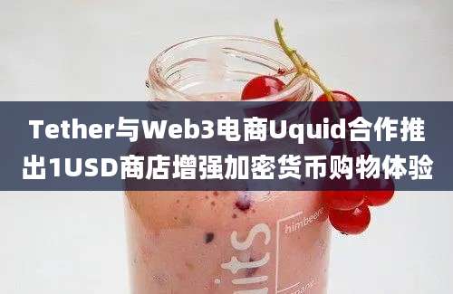 Tether与Web3电商Uquid合作推出1USD商店增强加密货币购物体验