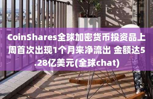 CoinShares全球加密货币投资品上周首次出现1个月来净流出 金额达5.28亿美元(全球chat)