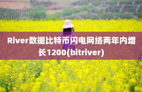 River数据比特币闪电网络两年内增长1200(bitriver)