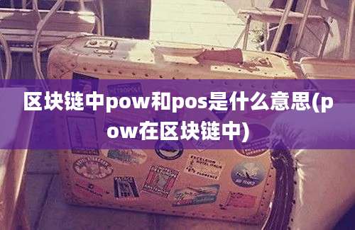 区块链中pow和pos是什么意思(pow在区块链中)