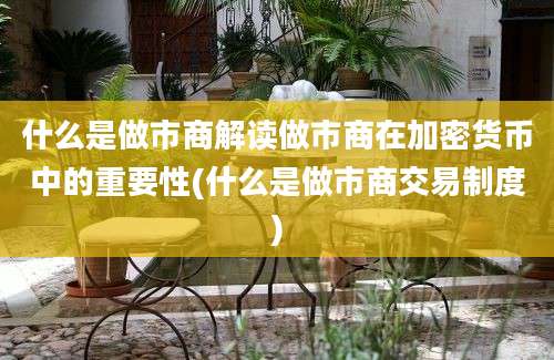 什么是做市商解读做市商在加密货币中的重要性(什么是做市商交易制度)