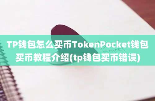 TP钱包怎么买币TokenPocket钱包买币教程介绍(tp钱包买币错误)