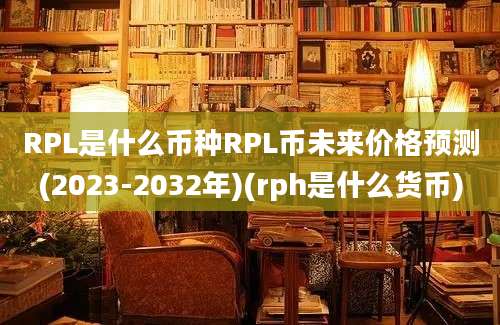 RPL是什么币种RPL币未来价格预测(2023-2032年)(rph是什么货币)