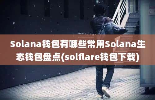 Solana钱包有哪些常用Solana生态钱包盘点(solflare钱包下载)