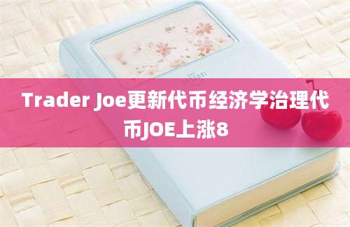 Trader Joe更新代币经济学治理代币JOE上涨8