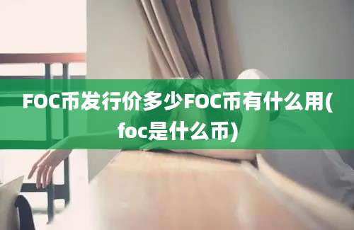 FOC币发行价多少FOC币有什么用(foc是什么币)