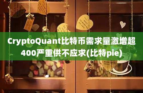 CryptoQuant比特币需求量激增超400严重供不应求(比特pie)