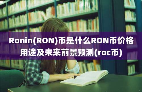 Ronin(RON)币是什么RON币价格用途及未来前景预测(roc币)