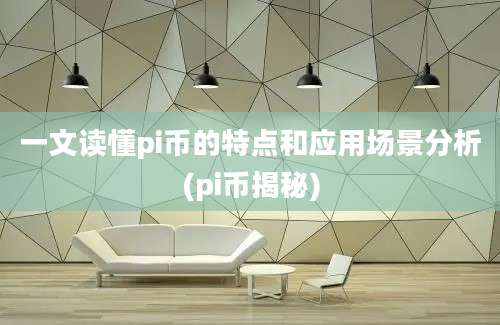 一文读懂pi币的特点和应用场景分析(pi币揭秘)