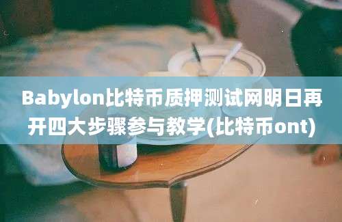 Babylon比特币质押测试网明日再开四大步骤参与教学(比特币ont)