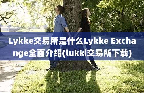 Lykke交易所是什么Lykke Exchange全面介绍(lukki交易所下载)