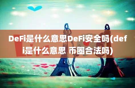 DeFi是什么意思DeFi安全吗(defi是什么意思 币圈合法吗)