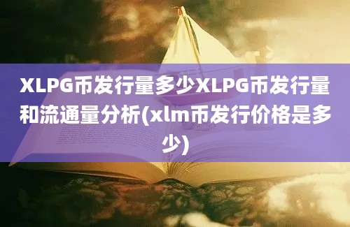 XLPG币发行量多少XLPG币发行量和流通量分析(xlm币发行价格是多少)