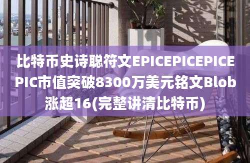 比特币史诗聪符文EPICEPICEPICEPIC市值突破8300万美元铭文Blob涨超16(完整讲清比特币)