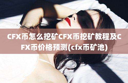 CFX币怎么挖矿CFX币挖矿教程及CFX币价格预测(cfx币矿池)