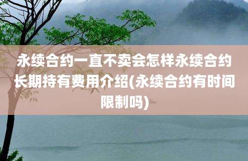 永续合约一直不卖会怎样永续合约长期持有费用介绍(永续合约有时间限制吗)