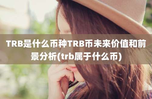 TRB是什么币种TRB币未来价值和前景分析(trb属于什么币)