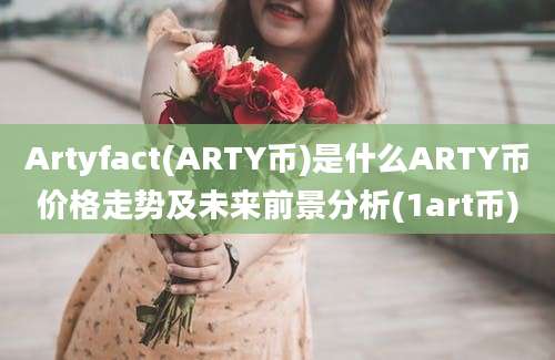 Artyfact(ARTY币)是什么ARTY币价格走势及未来前景分析(1art币)