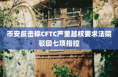 币安反击称CFTC严重越权要求法院驳回七项指控