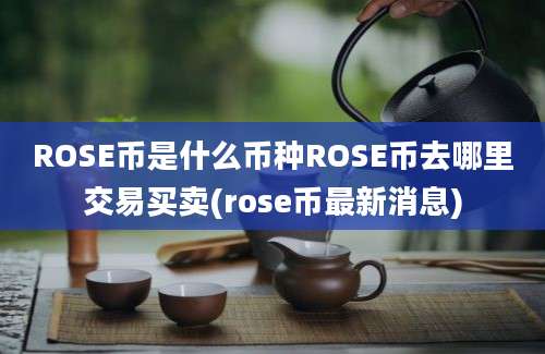 ROSE币是什么币种ROSE币去哪里交易买卖(rose币最新消息)