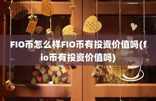 FIO币怎么样FIO币有投资价值吗(fio币有投资价值吗)